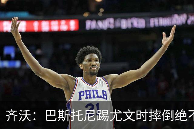 齐沃：巴斯托尼踢尤文时摔倒绝不是假摔，国米赢球触碰很多人神经